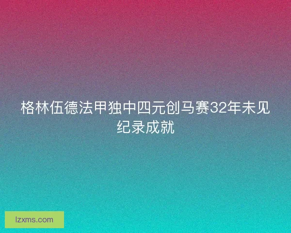 格林伍德法甲独中四元创马赛32年未见纪录成就 格林伍德法甲独中四元创马赛32年未见纪录成就