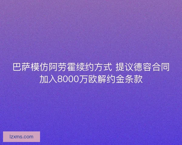 巴萨模仿阿劳霍续约方式 提议德容合同加入8000万欧解约金条款