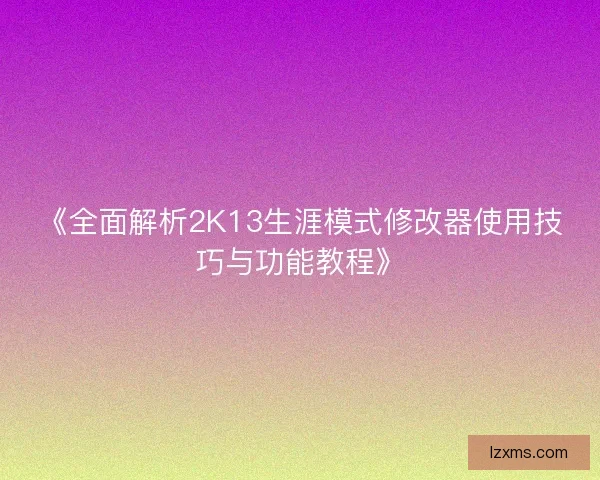 《全面解析2K13生涯模式修改器使用技巧与功能教程》 《全面解析2K13生涯模式修改器使用技巧与功能教程》