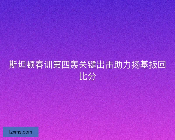 斯坦顿春训第四轰关键出击助力扬基扳回比分 斯坦顿春训第四轰关键出击助力扬基扳回比分