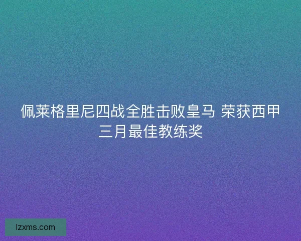 佩莱格里尼四战全胜击败皇马 荣获西甲三月最佳教练奖 佩莱格里尼四战全胜击败皇马 荣获西甲三月最佳教练奖